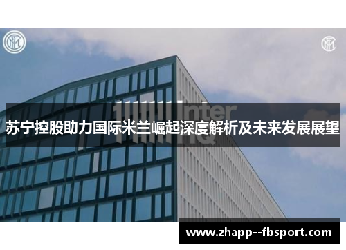 苏宁控股助力国际米兰崛起深度解析及未来发展展望