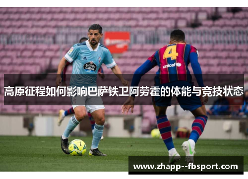 高原征程如何影响巴萨铁卫阿劳霍的体能与竞技状态