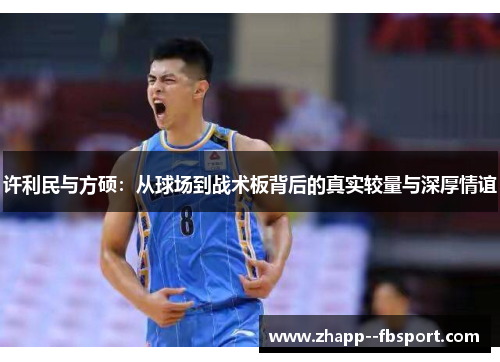 许利民与方硕：从球场到战术板背后的真实较量与深厚情谊
