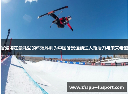谷爱凌在崇礼站的辉煌胜利为中国冬奥运动注入新活力与未来希望