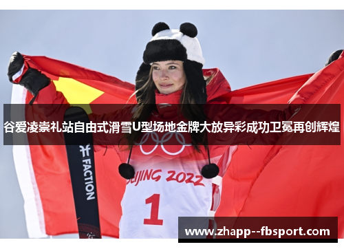 谷爱凌崇礼站自由式滑雪U型场地金牌大放异彩成功卫冕再创辉煌