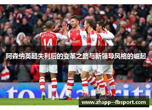 阿森纳英超失利后的变革之路与新领导风格的崛起 阿森纳英超失利后的变革之路与新领导风格的崛起