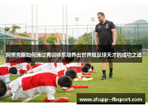 阿贾克斯如何通过青训体系培养出世界级足球天才的成功之道