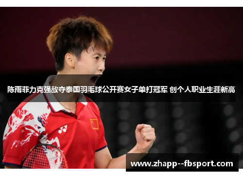 陈雨菲力克强敌夺泰国羽毛球公开赛女子单打冠军 创个人职业生涯新高 陈雨菲力克强敌夺泰国羽毛球公开赛女子单打冠军 创个人职业生涯新高