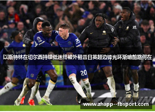 以斯特林在切尔西持续低迷终被外租昔日英超边锋光环渐暗前路何在 以斯特林在切尔西持续低迷终被外租昔日英超边锋光环渐暗前路何在